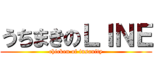 うちまきのＬＩＮＥ (chicken of insanity)