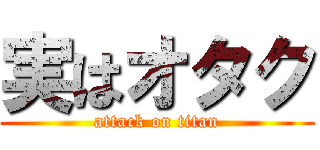 実はオタク (attack on titan)