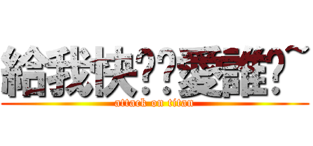 給我快說你愛誰喔~ (attack on titan)