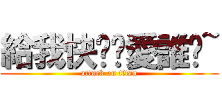 給我快說你愛誰喔~ (attack on titan)