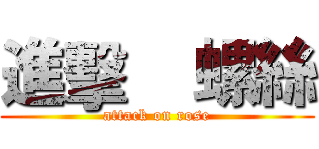 進擊    螺絲 (attack on rose)