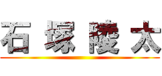 石 塚 陵 太 ()