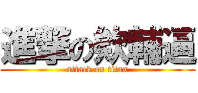進撃の欸輔逼 (attack on titan)