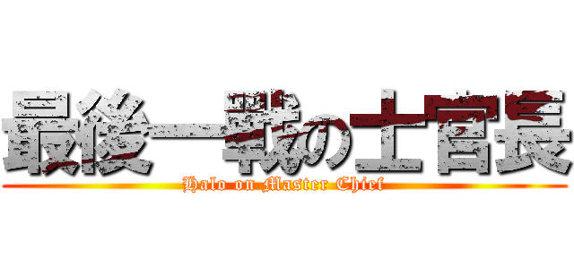 最後一戰の士官長 (Halo on Master Chief)