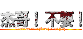 杰哥！ 不要！ (Don\'t do it ~ Brother of Jay )