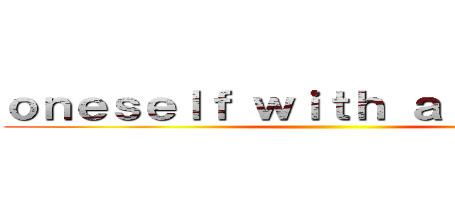 ｏｎｅｓｅｌｆ ｗｉｔｈ ａ ｔｈｒｉｌｌ  ()