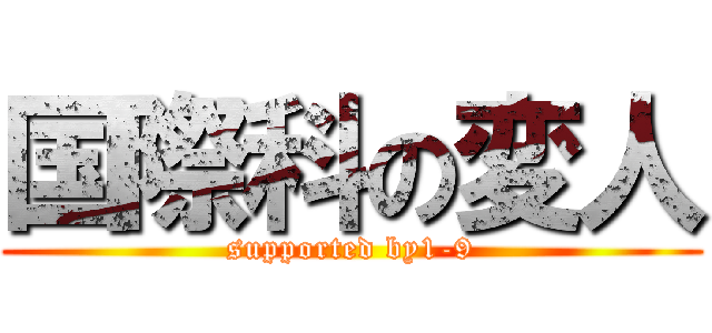 国際科の変人 (supported by1-9)