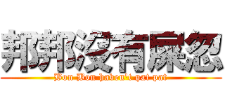 邦邦沒有屎忽 (Bon Bon haven\'t pat pat)