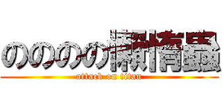 のののの懶惰蟲 (attack on titan)