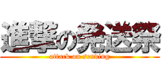 進撃の発送祭 (attack on sending)