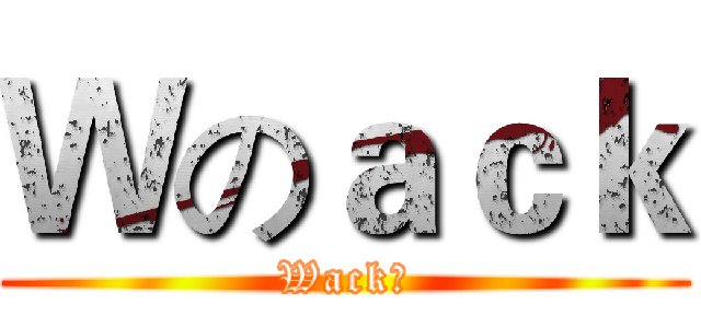 Ｗのａｃｋ (Wack君)