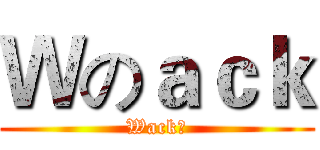 Ｗのａｃｋ (Wack君)