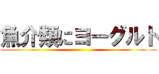 魚介類にヨーグルト ()