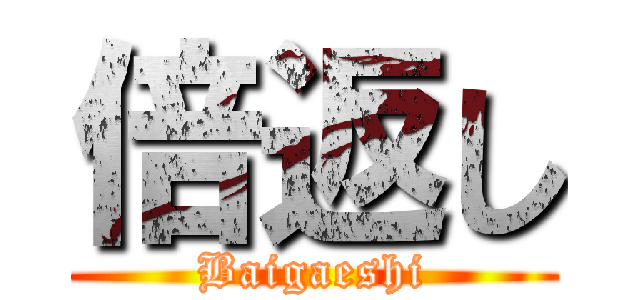 倍返し (Baigaeshi)