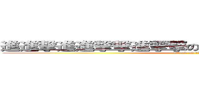 進進撃進進撃撃進撃撃ののっのｎ巨巨巨人人巨人 (attack on titan)