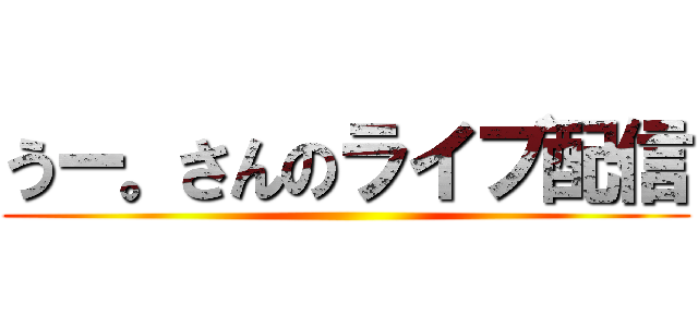 うー。さんのライブ配信 ()