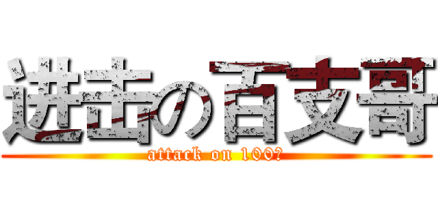 进击の百支哥 (attack on 100支)