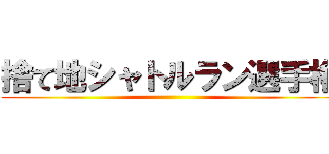 捨て地シャトルラン選手権 ()