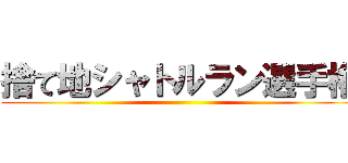 捨て地シャトルラン選手権 ()