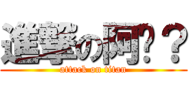 進撃の阿伕？ (attack on titan)