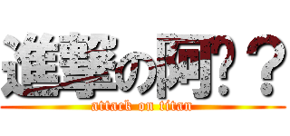 進撃の阿伕？ (attack on titan)