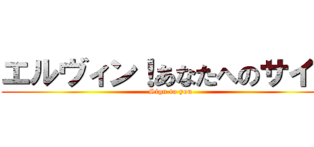 エルヴィン！あなたへのサイン (Sign to you)