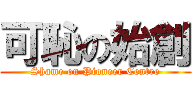 可恥の始創 (Shame on Pioneer Centre)