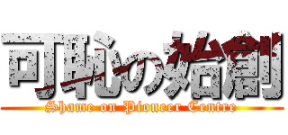 可恥の始創 (Shame on Pioneer Centre)