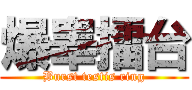 爆睾擂台 (Burst testis ring)