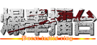 爆睾擂台 (Burst testis ring)