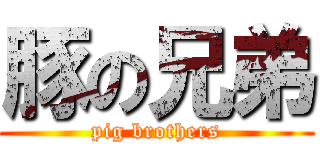 豚の兄弟 (pig brothers)