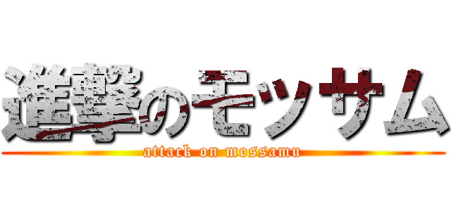 進撃のモッサム (attack on mossamu)