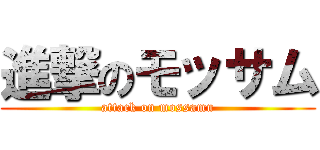 進撃のモッサム (attack on mossamu)