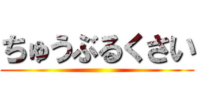 ちゅうぶるくさい ()