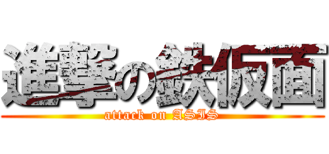 進撃の鉄仮面 (attack on ASIS)