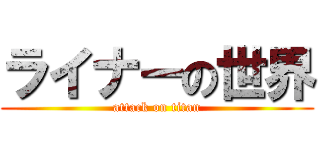 ライナーの世界 (attack on titan)