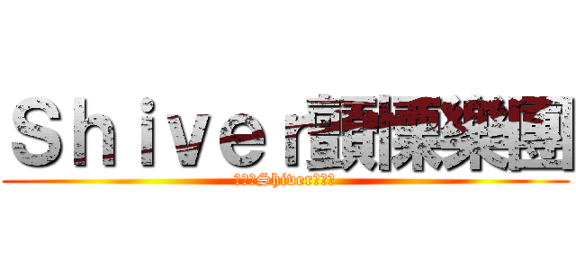 Ｓｈｉｖｅｒ顫慄樂團 (～～～Shiver～～～)