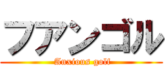 フアンゴル ( Anxious golf)