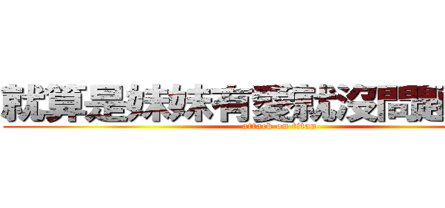 就算是妹妹有愛就沒問題了對吧 (attack on titan)