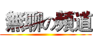  無聊の頻道 ()
