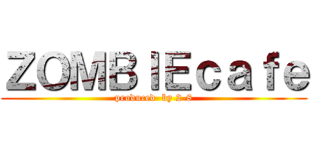 ＺＯＭＢＩＥｃａｆｅ (produced  by 2-8)
