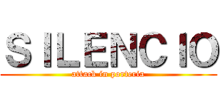 ＳＩＬＥＮＣＩＯ (attack in porteria)