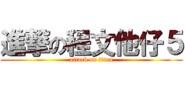 進撃の程文他仔５ (attack on titan)