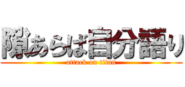 隙あらば自分語り (attack on titan)