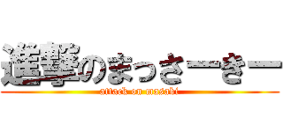 進撃のまっさーきー (attack on masaki)