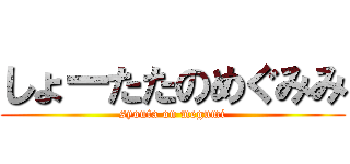 しょーたたのめぐみみ (syouta on megumi)