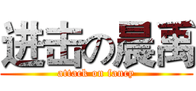 进击の晨禹 (attack on fancy)