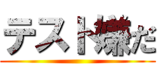 テスト嫌だ ()