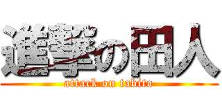 進撃の田人 (attack on tabito)