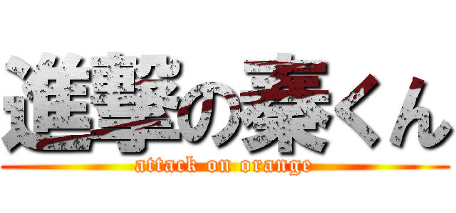 進撃の秦くん (attack on orange)